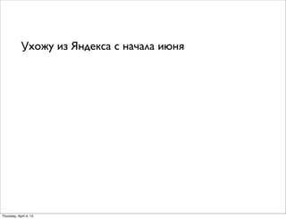 Ухожу из Яндекса с начала июня
Thursday, April 4, 13
 