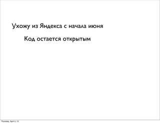 Ухожу из Яндекса с начала июня
Код остается открытым
Thursday, April 4, 13
 