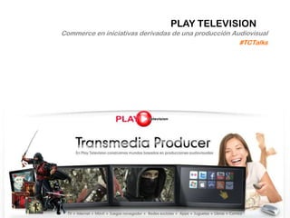 PLAY TELEVISION
Commerce en iniciativas derivadas de una producción Audiovisual
                                                      #TCTalks
 