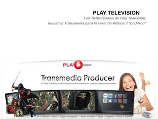 PLAY TELEVISION<br />Los Twittersodios de Play Television: <br />Iniciativa Transmediapara la serie de Antena 3 "El Barco"...