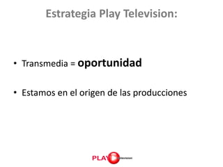 Estrategia Play Television:<br />Transmedia = oportunidad<br />Estamos en el origen de las producciones<br />