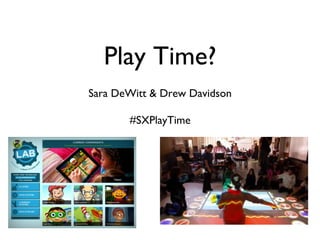 Play Time?	

Sara DeWitt & Drew Davidson	

             	

       #SXPlayTime	

 