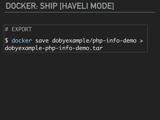 DOCKER: SHIP [HAVELI MODE]
# EXPORT
$ docker save dobyexample/php-info-demo >
dobyexample-php-info-demo.tar
 