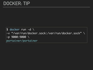 DOCKER: TIP
$ docker run -d 
-v “/var/run/docker.sock:/var/run/docker.sock” 
-p 9000:9000 
portainer/portainer
 
