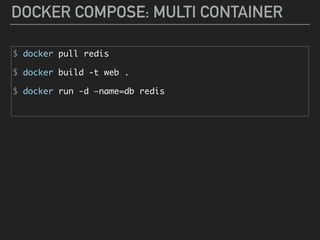 DOCKER COMPOSE: MULTI CONTAINER
$ docker pull redis
$ docker build -t web .
$ docker run -d —name=db redis
 