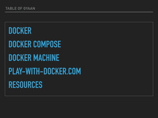 TABLE OF GYAAN
DOCKER
DOCKER COMPOSE
DOCKER MACHINE
PLAY-WITH-DOCKER.COM
RESOURCES
 