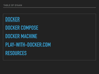 TABLE OF GYAAN
DOCKER
DOCKER COMPOSE
DOCKER MACHINE
PLAY-WITH-DOCKER.COM
RESOURCES
 
