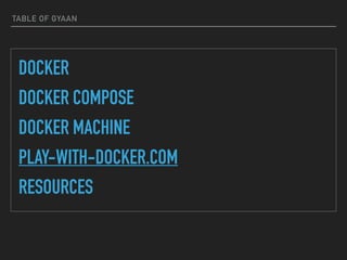 TABLE OF GYAAN
DOCKER
DOCKER COMPOSE
DOCKER MACHINE
PLAY-WITH-DOCKER.COM
RESOURCES
 