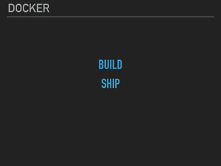 DOCKER
BUILD
SHIP
 