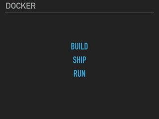DOCKER
BUILD
SHIP
RUN
 