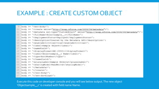 EXAMPLE : CREATE CUSTOM OBJECT
Execute this code on developer console and you will see below output.The new object
‘Objectsample__c’ is created with field name Name.
 