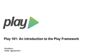Play 101: An introduction to the Play Framework
#scalabcn
twitter: @joseinbcn
 