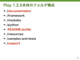 Play 1.2.5本体のフォルダ構成
➡   /documentation
➡   /framework
➡   /modules
➡   /python
➡   README.textile
➡   /resources
➡   /samples-and-tests
➡   /support




                         13
 