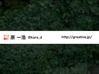 原 一浩   @kara_d   http://greative.jp/
 
