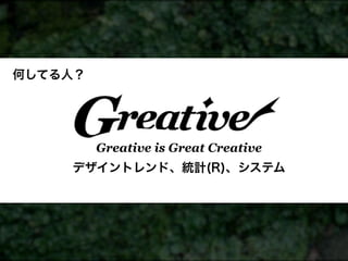 何してる人？




         Greative is Great Creative
    デザイントレンド、統計(R)、システム
 