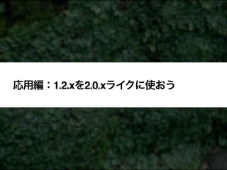 応用編：1.2.xを2.0.xライクに使おう
 