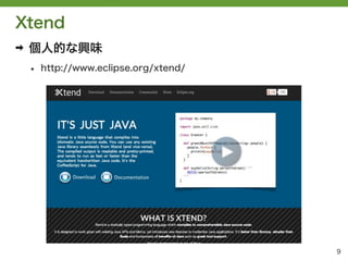 Xtend
➡   個人的な興味
    &bull;   http://www.eclipse.org/xtend/




                                        9
 