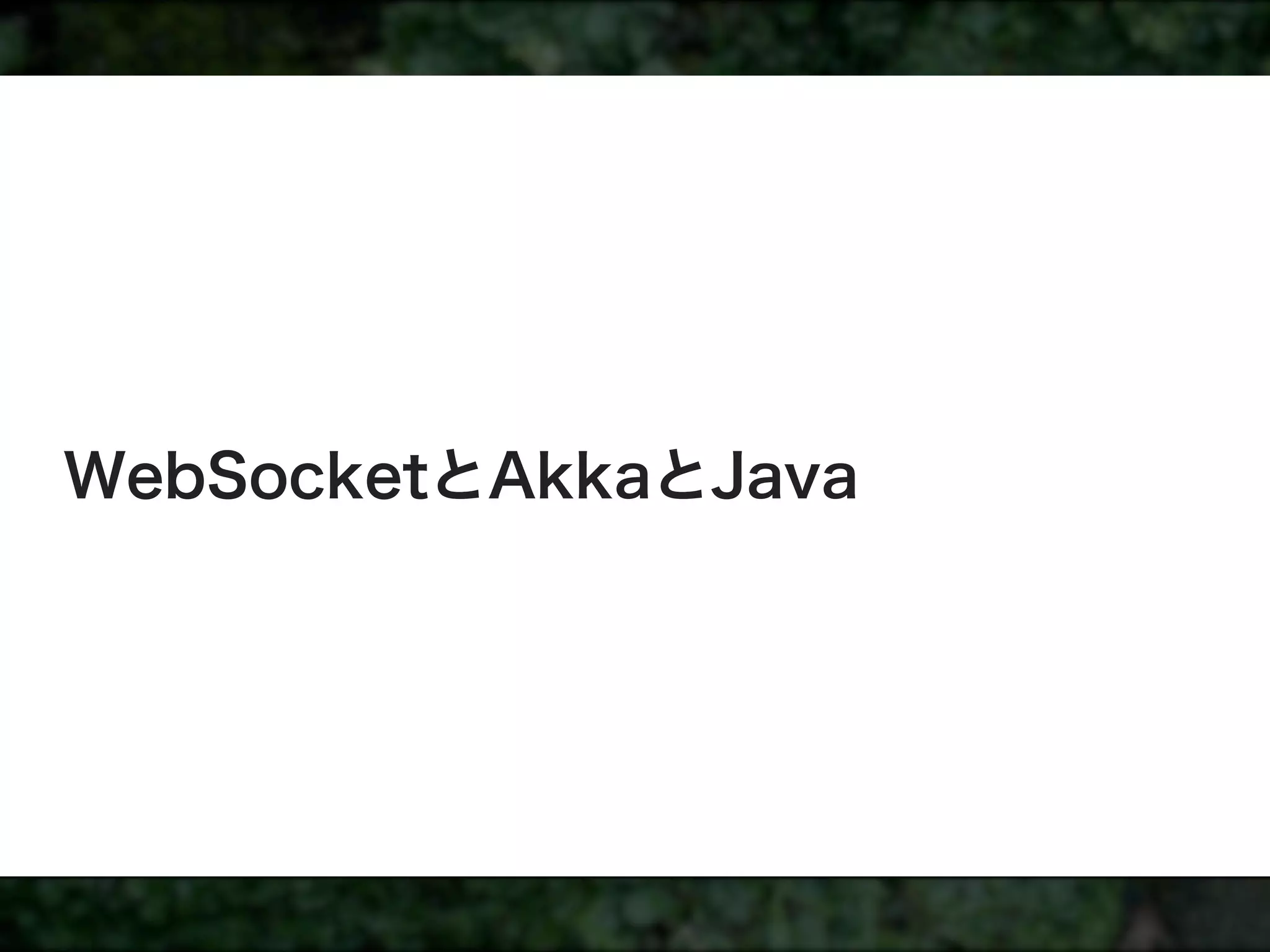WebSocketとAkkaとJava
 