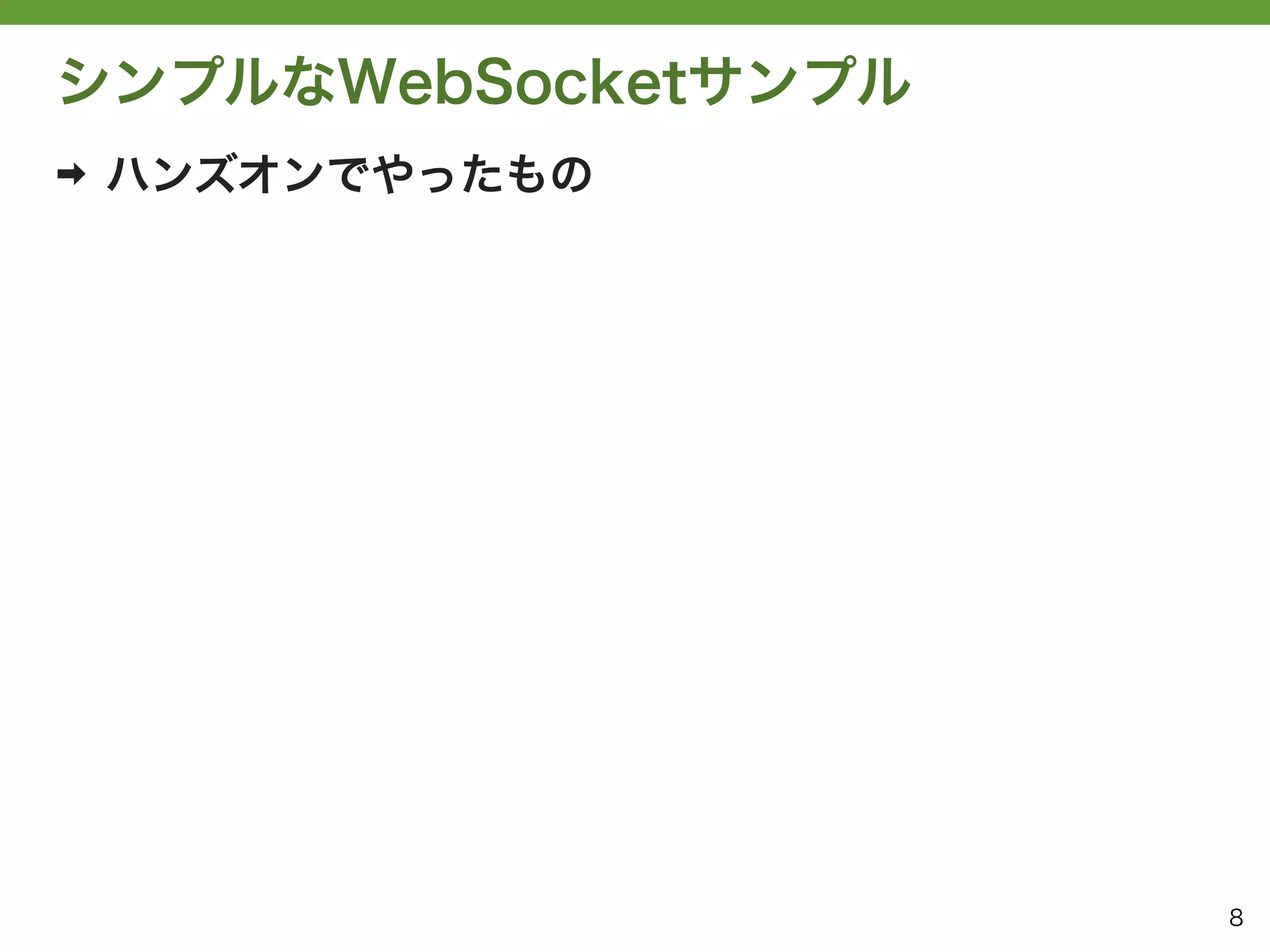 シンプルなWebSocketサンプル
➡   ハンズオンでやったもの




                     8
 