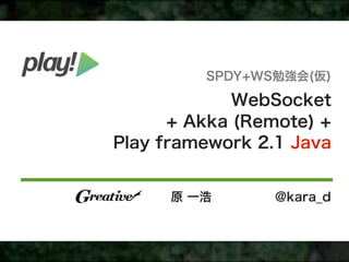SPDY+WS勉強会(仮)

             WebSocket
      + Akka (Remote) +
Play framework 2.1 Java


      原 一浩       @kara_d
 