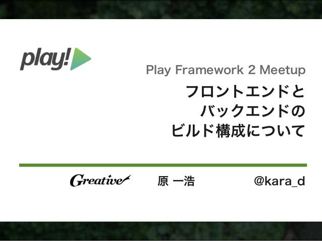 Play Meet Up 発表資料 フロントエンドとバックエンドのビルド構成について