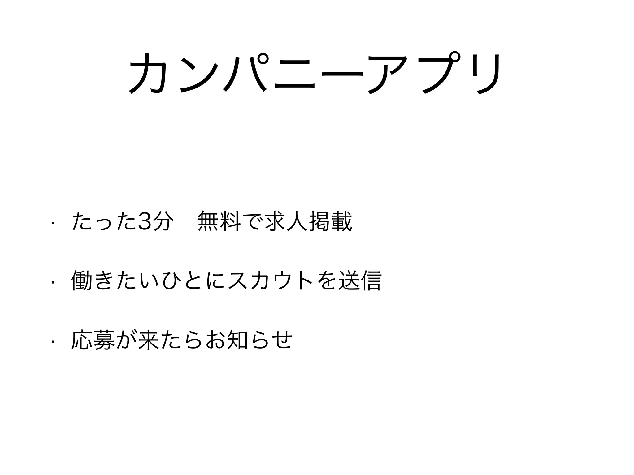 カンパニーアプリ
• たった3分 無料で求人掲載
• 働きたいひとにスカウトを送信
• 応募が来たらお知らせ
 