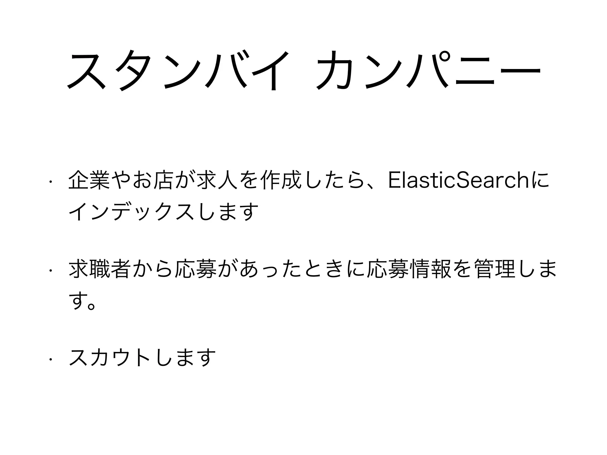 スタンバイ カンパニー
• 企業やお店が求人を作成したら、ElasticSearchに
インデックスします
• 求職者から応募があったときに応募情報を管理しま
す。
• スカウトします
 