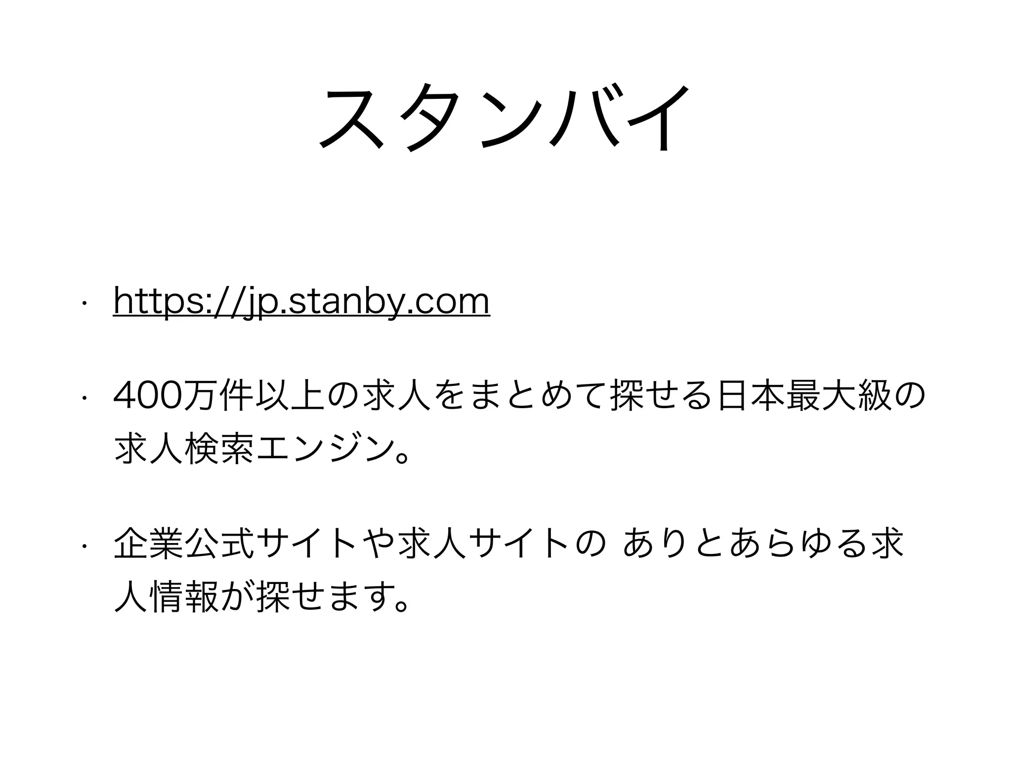 スタンバイ
• https://jp.stanby.com
• 400万件以上の求人をまとめて探せる日本最大級の
求人検索エンジン。
• 企業公式サイトや求人サイトの ありとあらゆる求
人情報が探せます。
 