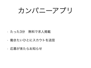 カンパニーアプリ
• たった3分 無料で求人掲載
• 働きたいひとにスカウトを送信
• 応募が来たらお知らせ
 
