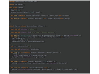 package repositories.scalikejdbc.jdbc
import scalikejdbc._
case class Players(
id: Int,
name: String,
defencePosition: Option[String] = None) {
def save()(implicit session: DBSession): Players = Players.save(this)(session)
def destroy()(implicit session: DBSession): Int = Players.destroy(this)(session)
}
object Players extends SQLSyntaxSupport[Players] {
override val tableName = "players"
override val columns = Seq("id", "name", "defence_position")
def apply(p: SyntaxProvider[Players])(rs: WrappedResultSet): Players = apply(p.resultName)(rs)
def apply(p: ResultName[Players])(rs: WrappedResultSet): Players = new Players(
id = rs.get(p.id),
name = rs.get(p.name),
defencePosition = rs.get(p.defencePosition)
)
val p = Players.syntax("p")
override val autoSession = AutoSession
def find(id: Int)(implicit session: DBSession): Option[Players] = {
withSQL {
select.from(Players as p).where.eq(p.id, id)
}.map(Players(p.resultName)).single.apply()
}
def findAll()(implicit session: DBSession): List[Players] = {
withSQL(select.from(Players as p)).map(Players(p.resultName)).list.apply()
}
def countAll()(implicit session: DBSession): Long = {
withSQL(select(sqls.count).from(Players as p)).map(rs => rs.long(1)).single.apply().get
}
 