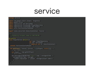 service
package services
import com.google.inject.{Inject, Singleton}
import models.Errors
import repositories.api.OutsideApi
import repositories.scalikejdbc.PlayerRepository
import repositories.scalikejdbc.jdbc.Players
import utils.FunctionalSyntaxHelper
import scala.concurrent.{ExecutionContext, Future}
/**
* Created by hiroyuki.ikawa on 2017/05/09.
*/
@Singleton
class PlayerService @Inject()(
val repo: PlayerRepository,
val api: OutsideApi
) (implicit val ec: ExecutionContext)
extends FunctionalSyntaxHelper {
def getPlayers: Future[/[Errors, Seq[(Players, Double)]]] = {
// DBから取得
val players = repo.getAllPlayers
// APIから取得
api.battingAveragesByTeam("tigers").map { averagesEither =>
averagesEither.map { averages =>
players.map(player => (player, averages(player.name)))
}
}
}
}
 