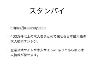 スタンバイ
• https://jp.stanby.com
• 400万件以上の求人をまとめて探せる日本最大級の
求人検索エンジン。
• 企業公式サイトや求人サイトの ありとあらゆる求
人情報が探せます。
 