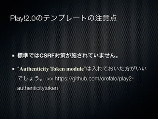 Play!2.0Υƥץ`Ȥע



 ˜ʤǤCSRFߤʩƤޤ

 Authenticity Token moduleƤ
 Ǥ礦 >> https://github.com/orefalo/play2-
 authenticitytoken
 