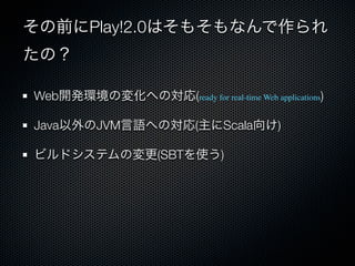 ǰPlay!2.0Ϥ⤽ʤ
Σ

Web_khΉ仯ؤΌ(ready for real-time Web applications)

JavaJVMZؤΌ(Scala)

ӥɥƥΉ(SBTʹ)
 