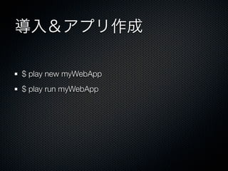 導入＆アプリ作成

$ play new myWebApp
$ play run myWebApp
 