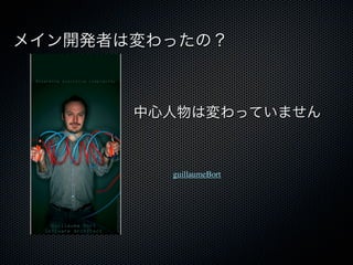 メイン開発者は変わったの？



       中心人物は変わっていません



         guillaumeBort
 