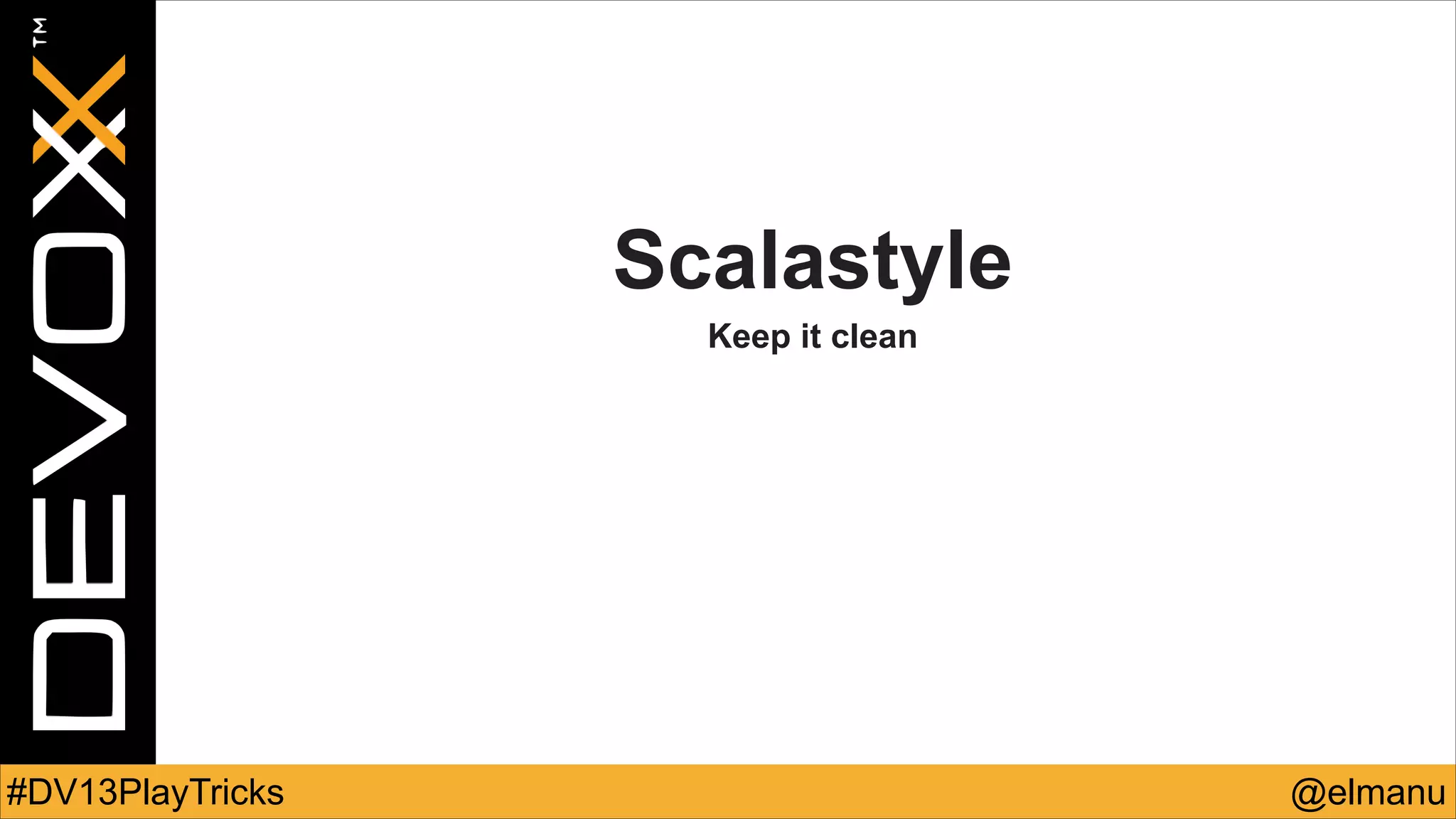 Scalastyle
Keep it clean

#DV13PlayTricks

@elmanu

 