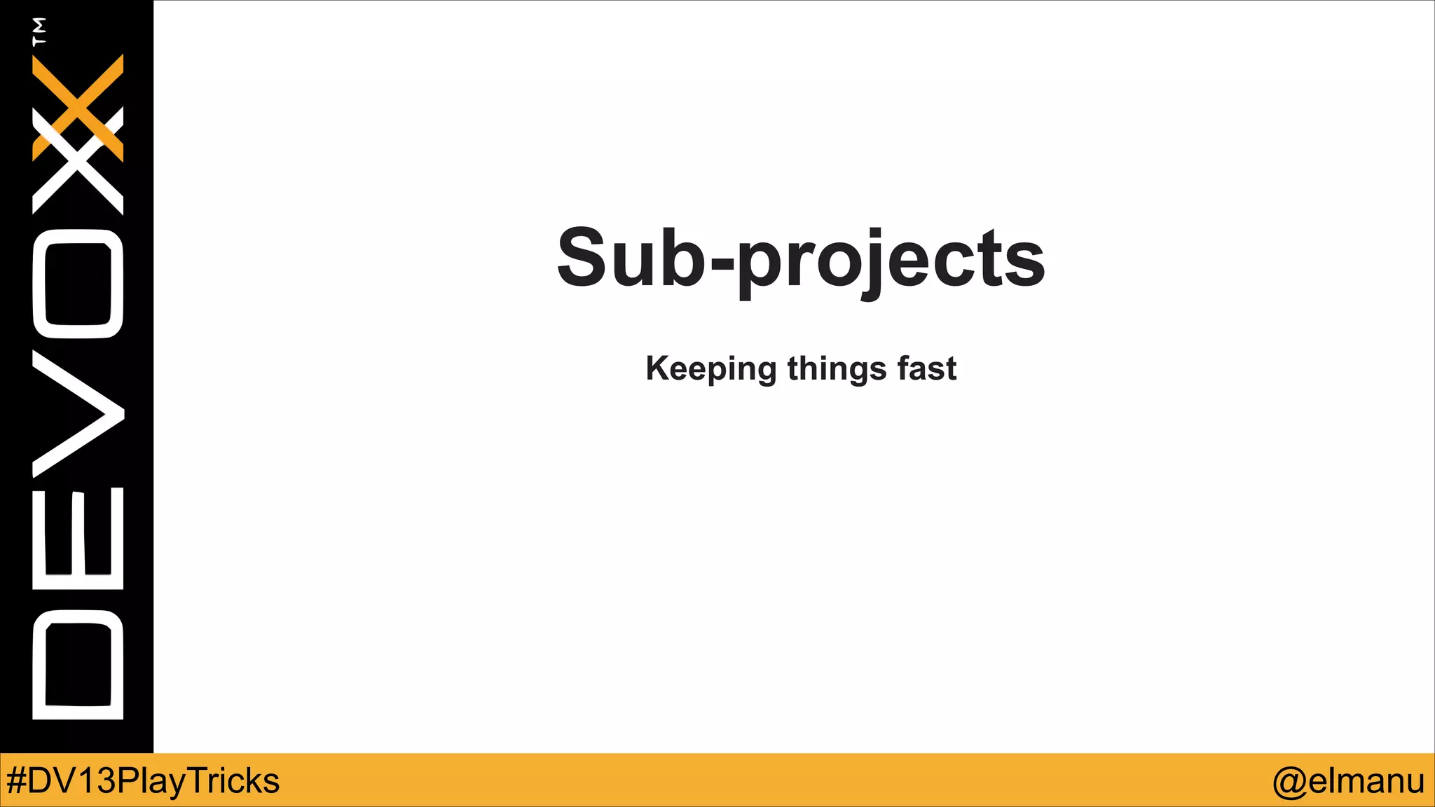 Sub-projects
!

Keeping things fast

#DV13PlayTricks

@elmanu

 