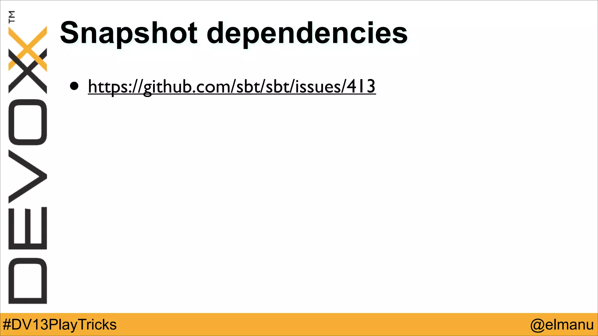 Snapshot dependencies

• https://github.com/sbt/sbt/issues/413

#DV13PlayTricks

@elmanu

 