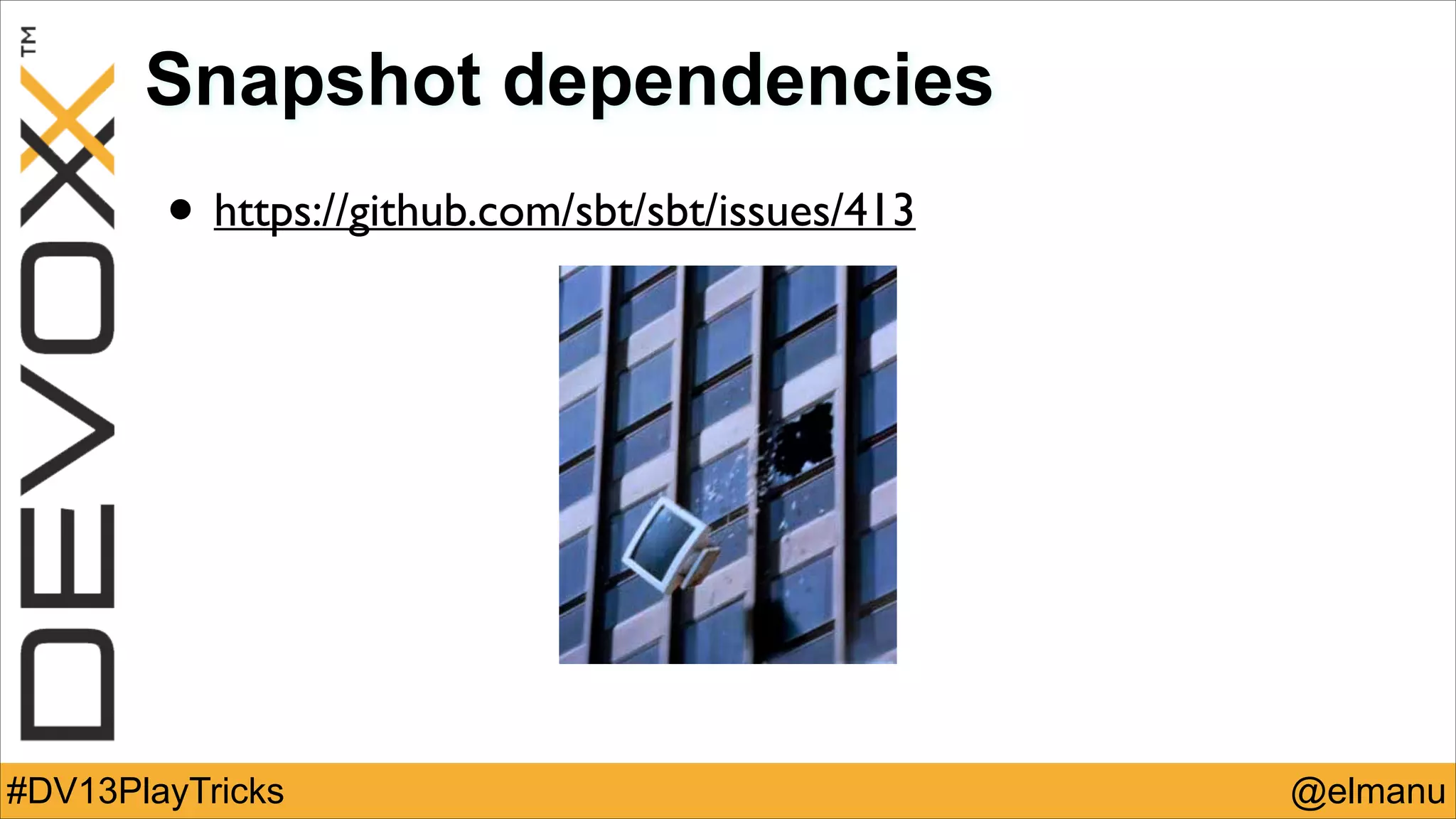 Snapshot dependencies

• https://github.com/sbt/sbt/issues/413

#DV13PlayTricks

@elmanu

 