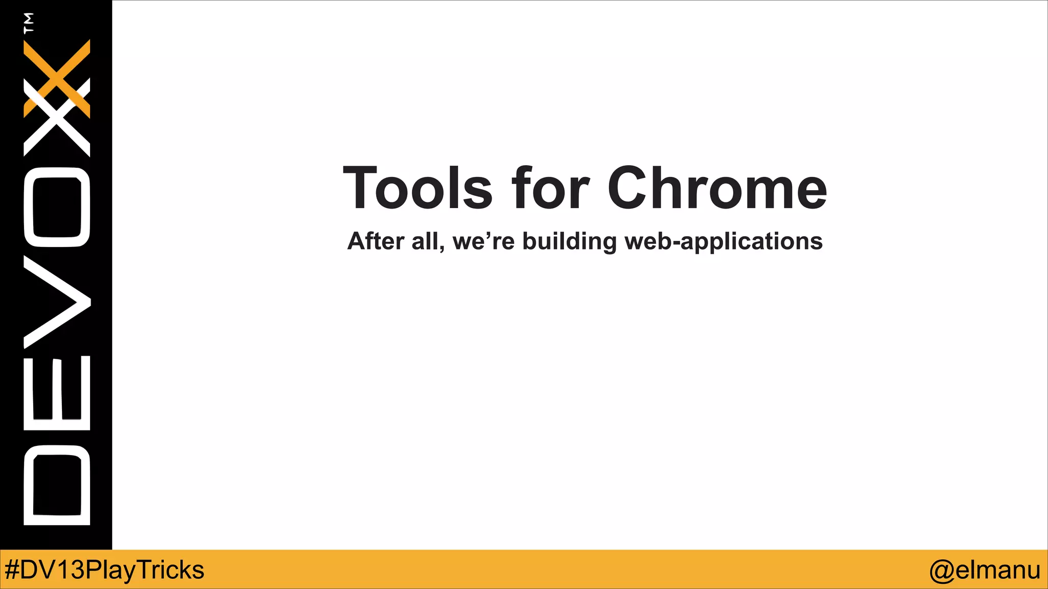Tools for Chrome
After all, we’re building web-applications

#DV13PlayTricks

@elmanu

 