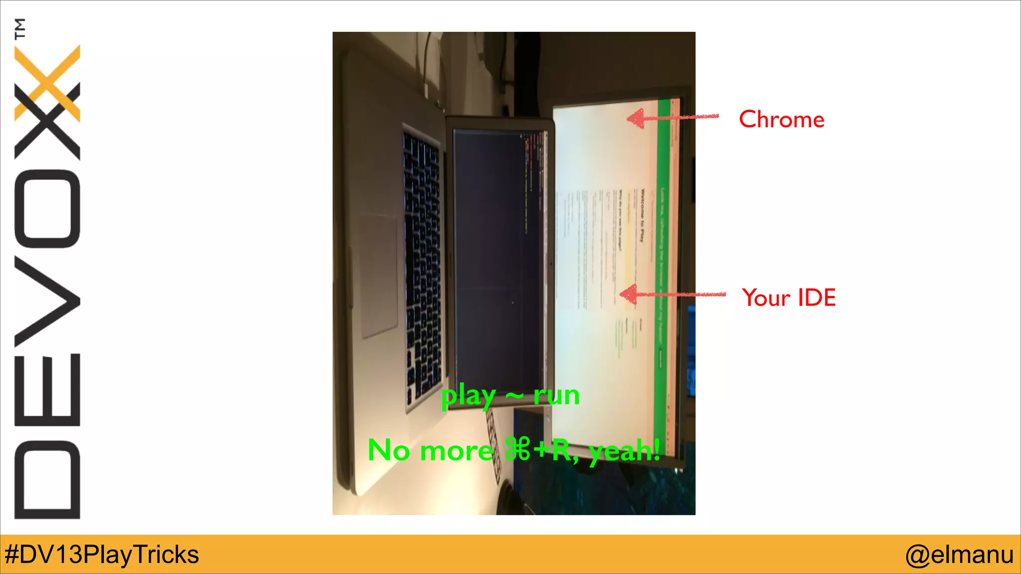Chrome

Your IDE

play ~ run
No more ⌘+R, yeah!
#DV13PlayTricks

@elmanu

 