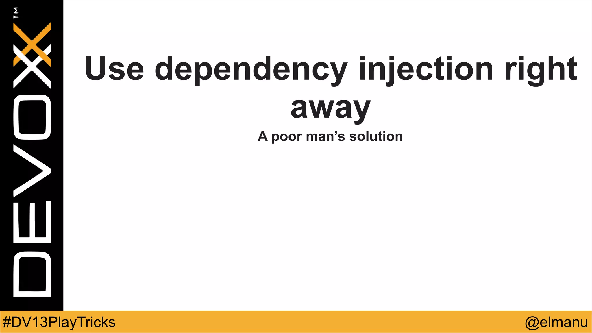 Use dependency injection right
away
A poor man’s solution

#DV13PlayTricks

@elmanu

 