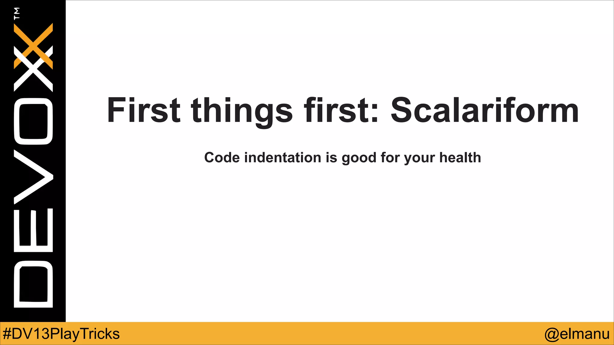 First things first: Scalariform
!

Code indentation is good for your health

#DV13PlayTricks

@elmanu

 