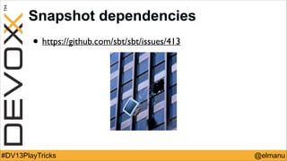 Snapshot dependencies

• https://github.com/sbt/sbt/issues/413

#DV13PlayTricks

@elmanu

 