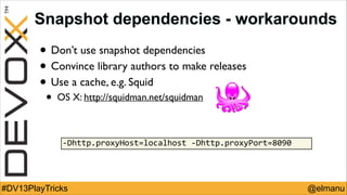 Snapshot dependencies - workarounds

• Don’t use snapshot dependencies	

• Convince library authors to make releases	

• U...