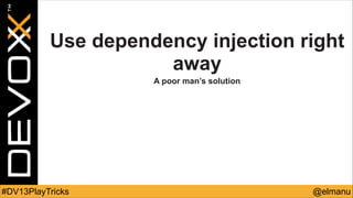 Use dependency injection right
away
A poor man’s solution

#DV13PlayTricks

@elmanu

 