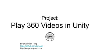 Project:
Play 360 Videos in Unity
By Shanyuan Teng
https://github.com/tanyuan
http://tengshanyuan.com/
 