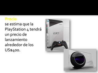 Precio
se estima que la
PlayStation 4 tendrá
un precio de
lanzamiento
alrededor de los
US$400.
 