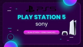 PLAY STATION 5
sony
ALAN STIVEN Y YERKO SANCHEZ
 